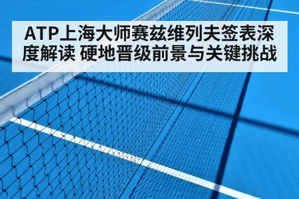 ATP上海大师赛兹维列夫签表深度解读 硬地晋级前景与关键挑战