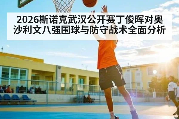 2026斯诺克武汉公开赛丁俊晖对奥沙利文八强围球与防守战术全面分析