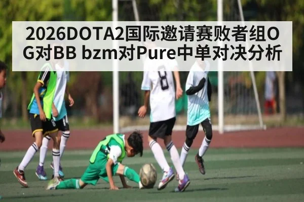 2026DOTA2国际邀请赛败者组OG对BB bzm对Pure中单对决分析