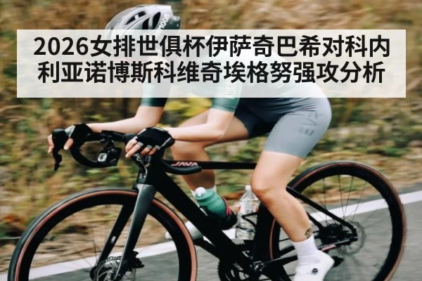 2026女排世俱杯伊萨奇巴希对科内利亚诺博斯科维奇埃格努强攻分析