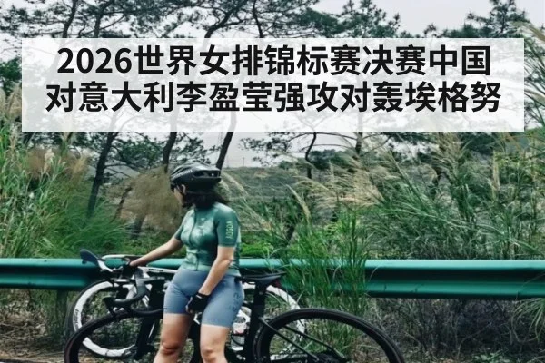 2026世界女排锦标赛决赛中国对意大利李盈莹强攻对轰埃格努